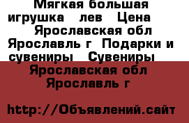 Мягкая большая игрушка   лев › Цена ­ 600 - Ярославская обл., Ярославль г. Подарки и сувениры » Сувениры   . Ярославская обл.,Ярославль г.